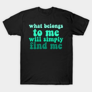 what belongs to me will simply find me affirmation quote T-Shirt